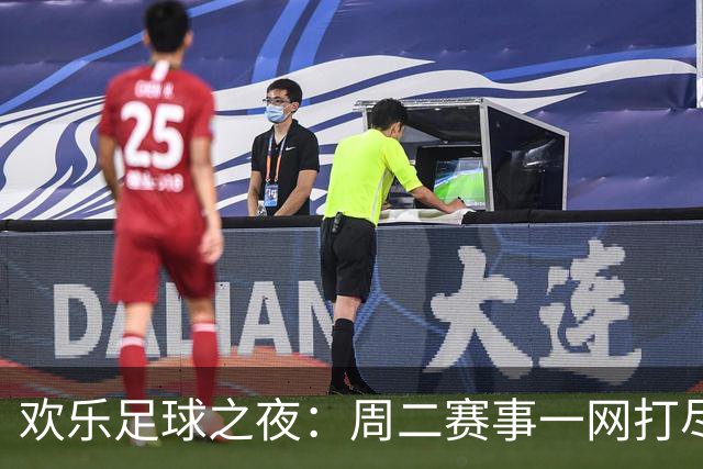 欢乐足球之夜：周二赛事一网打尽，精彩纷呈！